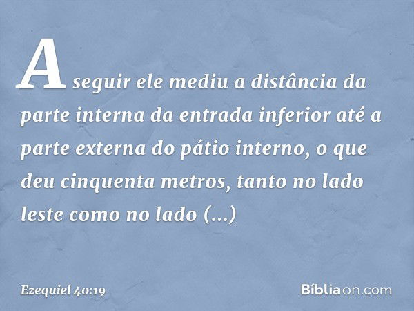 A seguir ele mediu a distância da parte interna da entrada inferior até a parte externa do pátio interno, o que deu cinquenta metros, tanto no lado leste como n