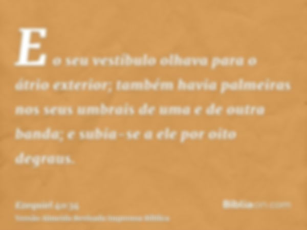 E o seu vestíbulo olhava para o átrio exterior; também havia palmeiras nos seus umbrais de uma e de outra banda; e subia-se a ele por oito degraus.