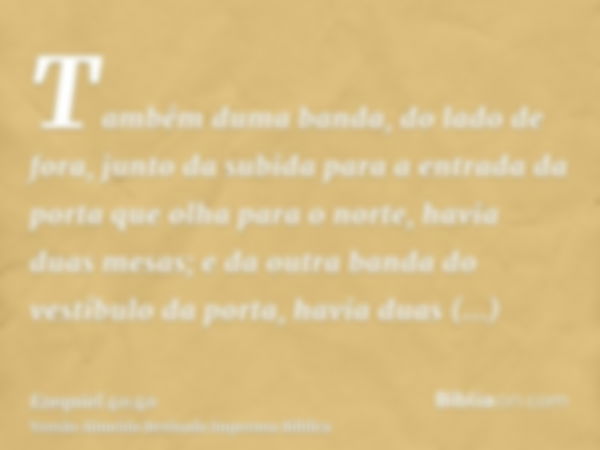 Também duma banda, do lado de fora, junto da subida para a entrada da porta que olha para o norte, havia duas mesas; e da outra banda do vestíbulo da porta, hav