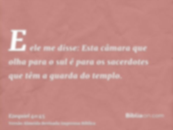 E ele me disse: Esta câmara que olha para o sul é para os sacerdotes que têm a guarda do templo.