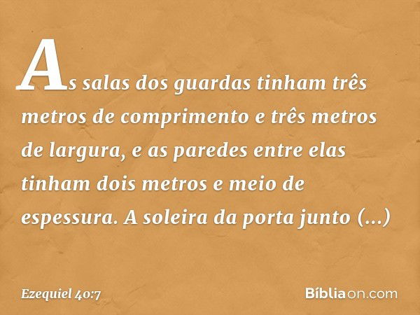 As salas dos guardas tinham três metros de comprimento e três metros de largura, e as paredes entre elas tinham dois metros e meio de espessura. A soleira da po