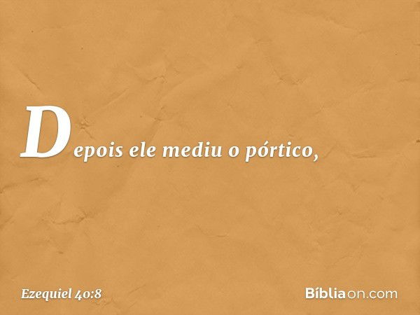 Depois ele mediu o pórtico, -- Ezequiel 40:8