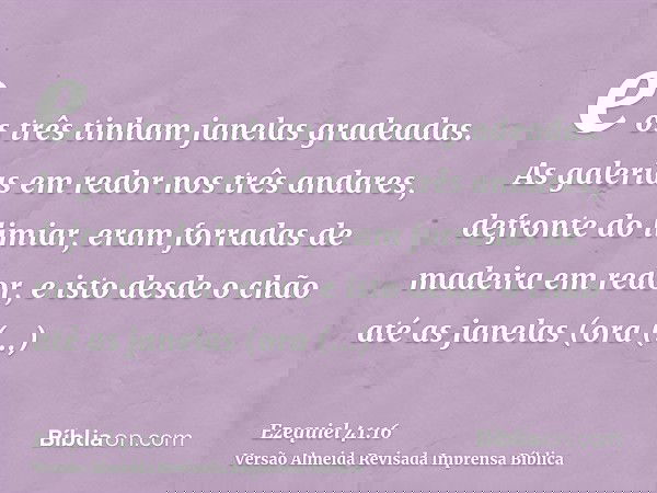 e os três tinham janelas gradeadas. As galerias em redor nos três andares, defronte do limiar, eram forradas de madeira em redor, e isto desde o chão até as jan