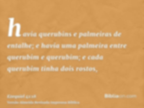 havia querubins e palmeiras de entalhe; e havia uma palmeira entre querubim e querubim; e cada querubim tinha dois rostos,