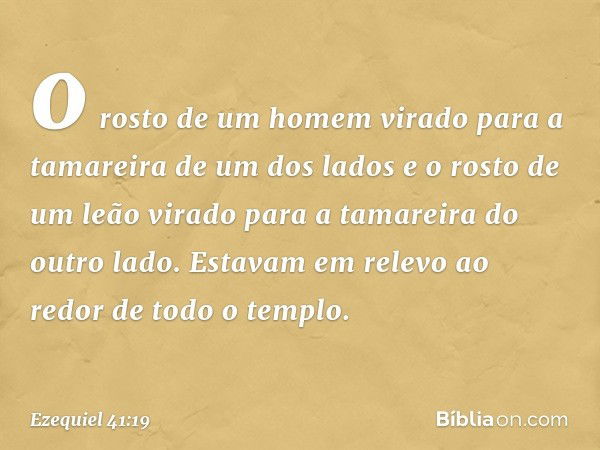 o rosto de um homem virado para a tamareira de um dos lados e o rosto de um leão virado para a tamareira do outro lado. Estavam em relevo ao redor de todo o tem