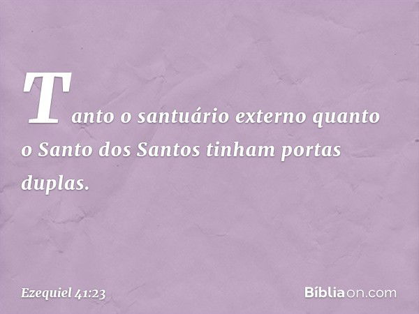 Tanto o santuário externo quanto o Santo dos Santos tinham portas duplas. -- Ezequiel 41:23