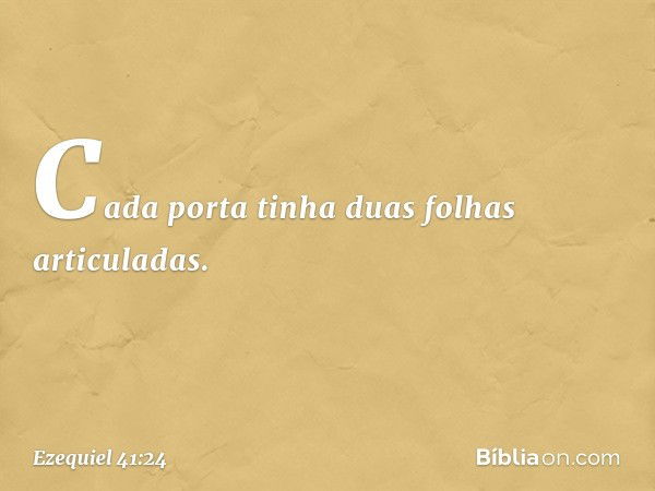 Ca­da porta tinha duas folhas articuladas. -- Ezequiel 41:24