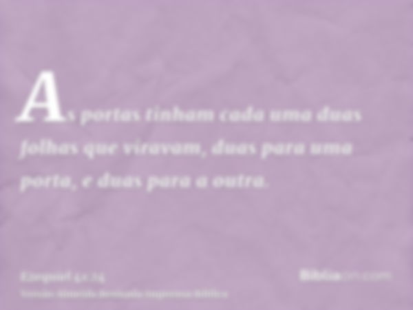 As portas tinham cada uma duas folhas que viravam, duas para uma porta, e duas para a outra.