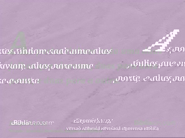 As portas tinham cada uma duas folhas que viravam, duas para uma porta, e duas para a outra.