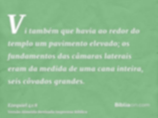 Vi também que havia ao redor do templo um pavimento elevado; os fundamentos das câmaras laterais eram da medida de uma cana inteira, seis côvados grandes.