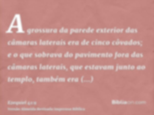 A grossura da parede exterior das câmaras laterais era de cinco côvados; e o que sobrava do pavimento fora das câmaras laterais, que estavam junto ao templo, ta