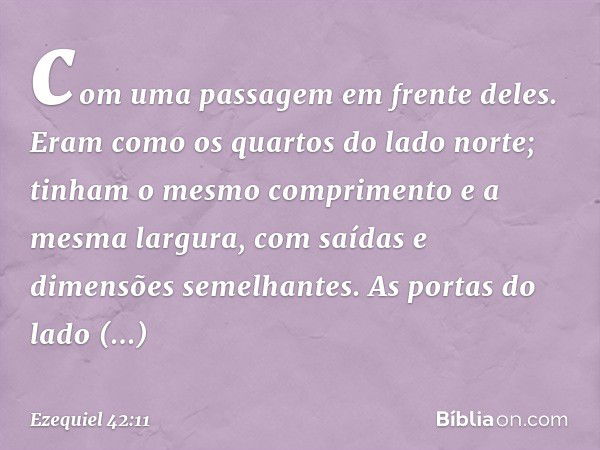 com uma passagem em frente deles. Eram como os quartos do lado norte; tinham o mesmo comprimento e a mesma largura, com saídas e dimensões semelhantes. As porta