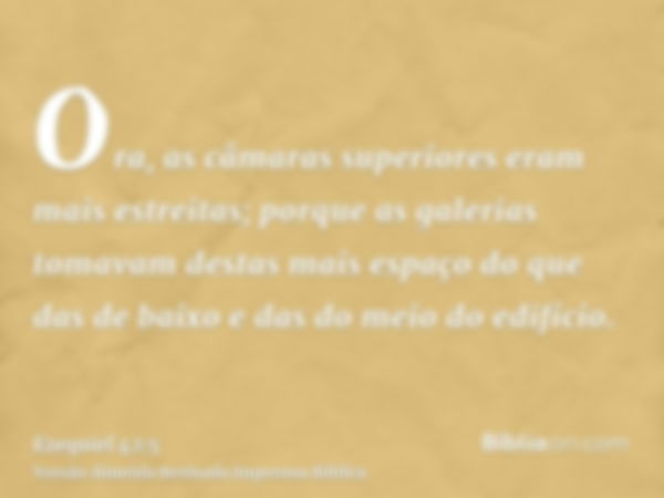 Ora, as câmaras superiores eram mais estreitas; porque as galerias tomavam destas mais espaço do que das de baixo e das do meio do edifício.