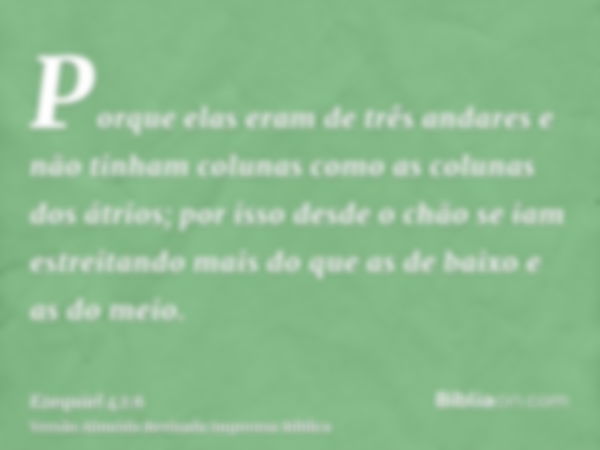 Porque elas eram de três andares e não tinham colunas como as colunas dos átrios; por isso desde o chão se iam estreitando mais do que as de baixo e as do meio.