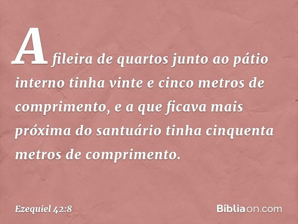 A fileira de quartos junto ao pátio interno tinha vinte e cinco metros de comprimento, e a que ficava mais próxima do santuário tinha cinquenta metros de compri