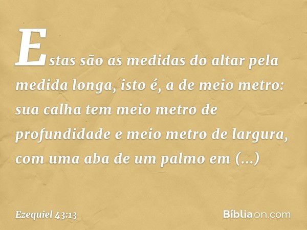 "Estas são as medidas do altar pela medida longa, isto é, a de meio metro: sua calha tem meio metro de profundidade e meio metro de largura, com uma aba de um p