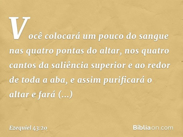 Você colocará um pouco do sangue nas quatro pontas do altar, nos quatro cantos da saliência superior e ao redor de toda a aba, e assim purificará o altar e fará