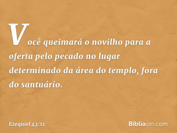 Você queimará o novilho para a oferta pelo pecado no lugar determinado da área do templo, fora do santuário. -- Ezequiel 43:21