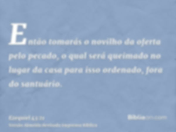 Então tomarás o novilho da oferta pelo pecado, o qual será queimado no lugar da casa para isso ordenado, fora do santuário.