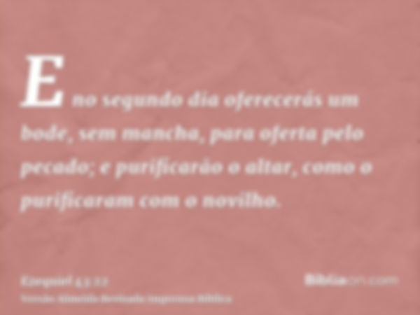 E no segundo dia oferecerás um bode, sem mancha, para oferta pelo pecado; e purificarão o altar, como o purificaram com o novilho.