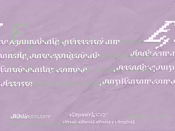 E, no segundo dia, oferecerás um bode sem mancha, para expiação do pecado; e purificarão o altar, como o purificaram com o bezerro.