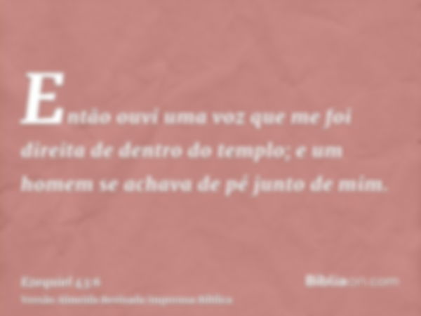 Então ouvi uma voz que me foi direita de dentro do templo; e um homem se achava de pé junto de mim.