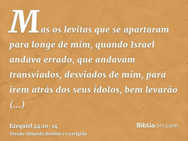 Mas os levitas que se apartaram para longe de mim, quando Israel andava errado, que andavam transviados, desviados de mim, para irem atrás dos seus ídolos, bem 