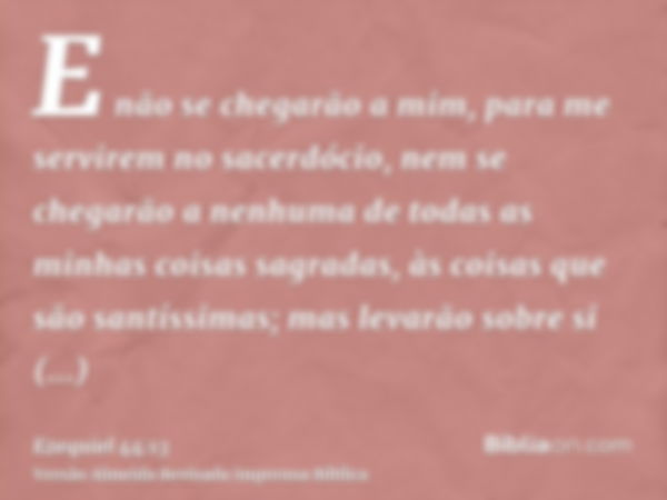 E não se chegarão a mim, para me servirem no sacerdócio, nem se chegarão a nenhuma de todas as minhas coisas sagradas, às coisas que são santíssimas; mas levarã