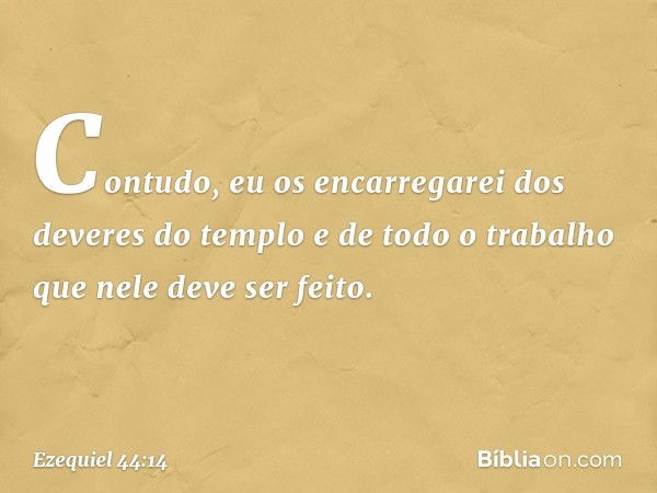 Contudo, eu os encarregarei dos deveres do templo e de todo o trabalho que nele deve ser feito. -- Ezequiel 44:14