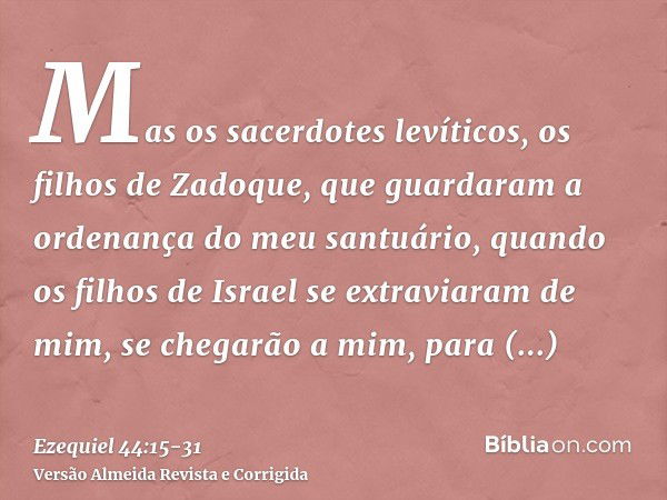 Mas os sacerdotes levíticos, os filhos de Zadoque, que guardaram a ordenança do meu santuário, quando os filhos de Israel se extraviaram de mim, se chegarão a m