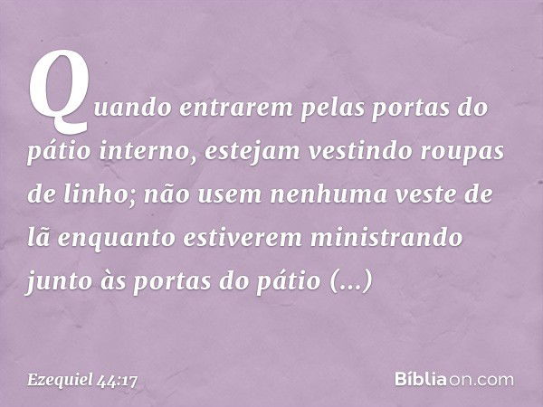 "Quando entrarem pelas portas do pátio interno, estejam vestindo roupas de linho; não usem nenhuma veste de lã enquanto estiverem ministrando junto às portas do