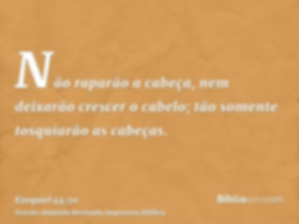 Não raparão a cabeça, nem deixarão crescer o cabelo; tão somente tosquiarão as cabeças.