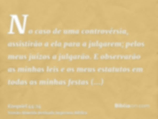 No caso de uma controvérsia, assistirão a ela para a julgarem; pelos meus juízos a julgarão. E observarão as minhas leis e os meus estatutos em todas as minhas 