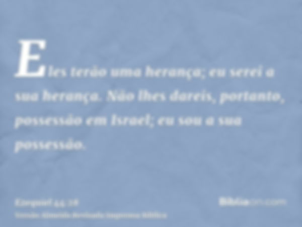 Eles terão uma herança; eu serei a sua herança. Não lhes dareis, portanto, possessão em Israel; eu sou a sua possessão.