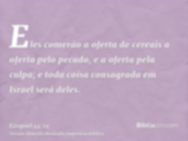 Eles comerão a oferta de cereais a oferta pelo pecado, e a oferta pela culpa; e toda coisa consagrada em Israel será deles.