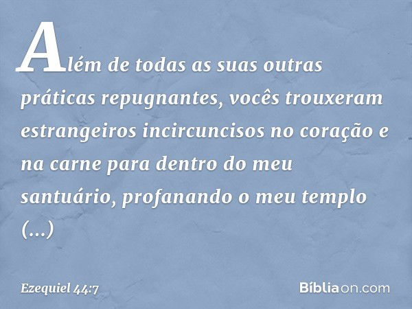Além de todas as suas outras práticas repugnantes, vocês trouxeram estrangeiros incircuncisos no coração e na carne para dentro do meu santuário, profanando o m