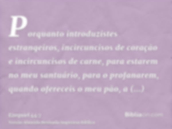 Porquanto introduzistes estrangeiros, incircuncisos de coração e incircuncisos de carne, para estarem no meu santuário, para o profanarem, quando ofereceis o me