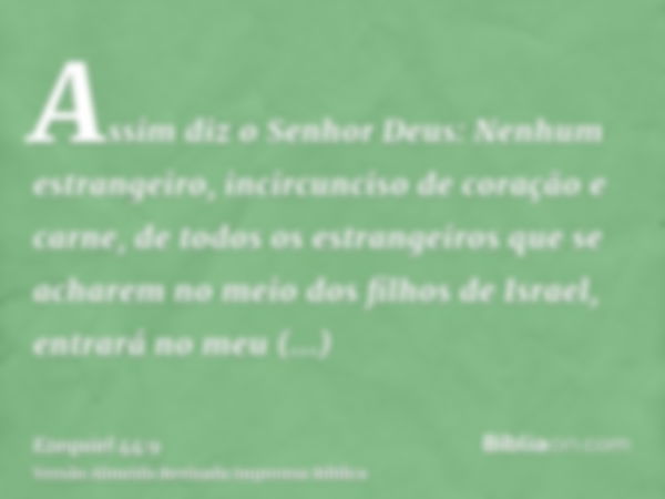 Assim diz o Senhor Deus: Nenhum estrangeiro, incircunciso de coração e carne, de todos os estrangeiros que se acharem no meio dos filhos de Israel, entrará no m