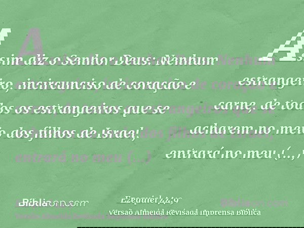 Assim diz o Senhor Deus: Nenhum estrangeiro, incircunciso de coração e carne, de todos os estrangeiros que se acharem no meio dos filhos de Israel, entrará no m