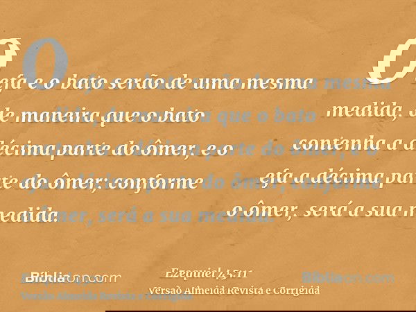 O efa e o bato serão de uma mesma medida, de maneira que o bato contenha a décima parte do ômer, e o efa a décima parte do ômer; conforme o ômer, será a sua med