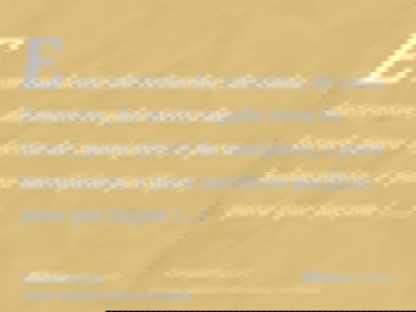 E um cordeiro do rebanho, de cada duzentos, da mais regada terra de Israel, para oferta de manjares, e para holocausto, e para sacrifício pacífico; para que faç