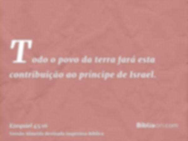 Todo o povo da terra fará esta contribuição ao príncipe de Israel.