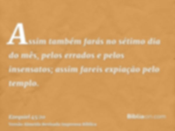 Assim também farás no sétimo dia do mês, pelos errados e pelos insensatos; assim fareis expiação pelo templo.