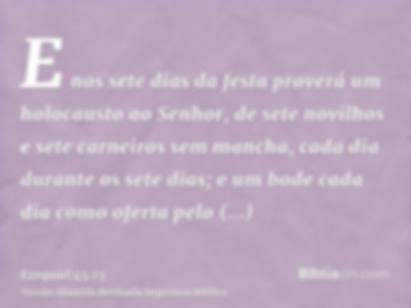 E nos sete dias da festa proverá um holocausto ao Senhor, de sete novilhos e sete carneiros sem mancha, cada dia durante os sete dias; e um bode cada dia como o