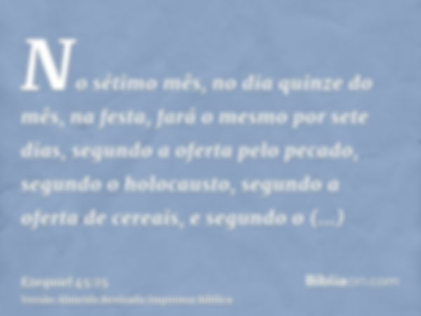 No sétimo mês, no dia quinze do mês, na festa, fará o mesmo por sete dias, segundo a oferta pelo pecado, segundo o holocausto, segundo a oferta de cereais, e se