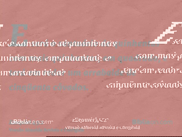 E será o santuário de quinhentas com mais quinhentas, em quadrado, e terá em redor um arrabalde de cinqüenta côvados.