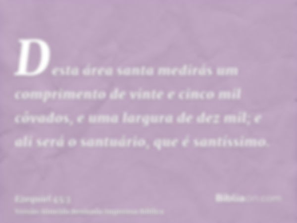 Desta área santa medirás um comprimento de vinte e cinco mil côvados, e uma largura de dez mil; e ali será o santuário, que é santíssimo.