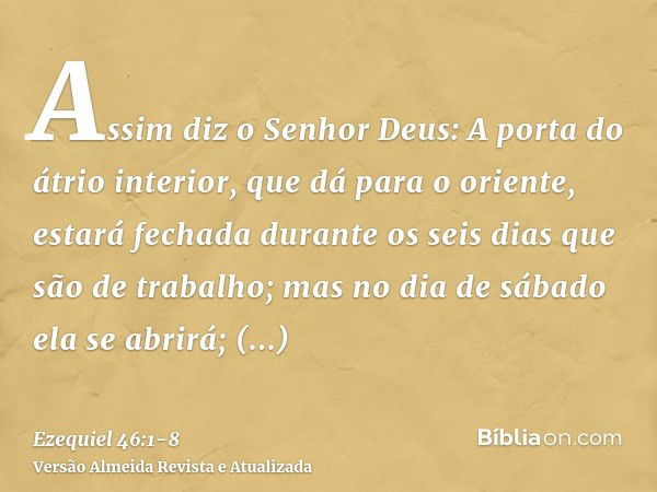 Assim diz o Senhor Deus: A porta do átrio interior, que dá para o oriente, estará fechada durante os seis dias que são de trabalho; mas no dia de sábado ela se 