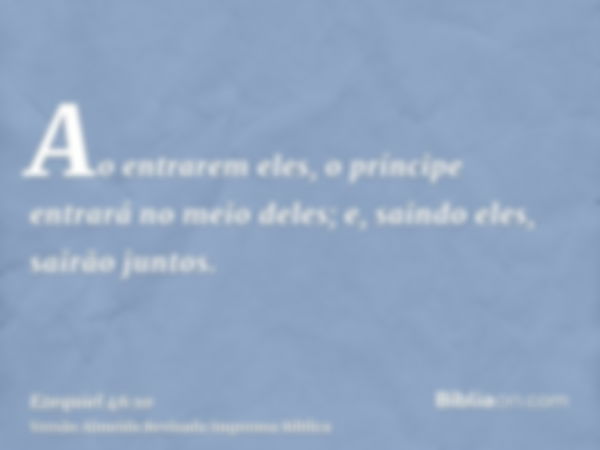 Ao entrarem eles, o príncipe entrará no meio deles; e, saindo eles, sairão juntos.