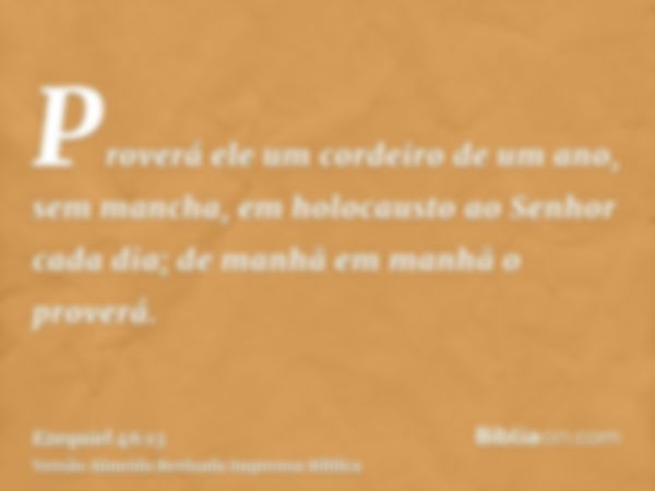 Proverá ele um cordeiro de um ano, sem mancha, em holocausto ao Senhor cada dia; de manhã em manhã o proverá.